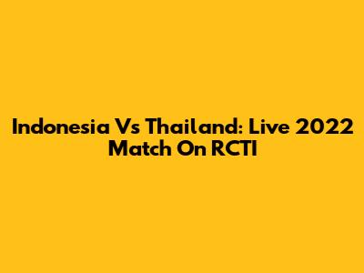 Indonesia Vs Thailand: Live 2022 Match On RCTI