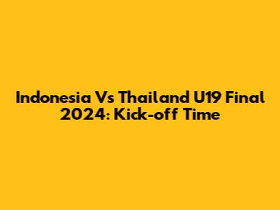 Indonesia Vs Thailand U19 Final 2024: Kick-off Time