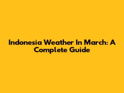 Indonesia Weather In March: A Complete Guide