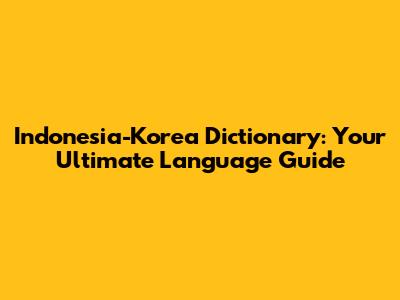 Indonesia-Korea Dictionary: Your Ultimate Language Guide
