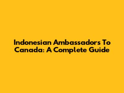 Indonesian Ambassadors To Canada: A Complete Guide