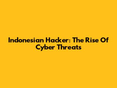 Indonesian Hacker: The Rise Of Cyber Threats