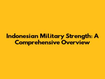 Indonesian Military Strength: A Comprehensive Overview
