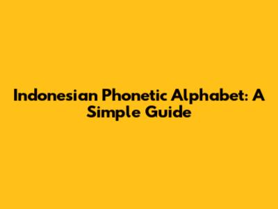 Indonesian Phonetic Alphabet: A Simple Guide