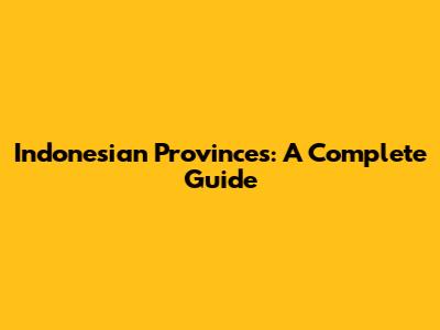 Indonesian Provinces: A Complete Guide