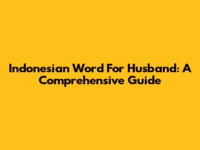 Indonesian Word For Husband: A Comprehensive Guide