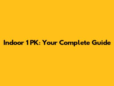 Indoor 1 PK: Your Complete Guide