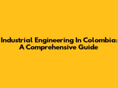 Industrial Engineering In Colombia: A Comprehensive Guide