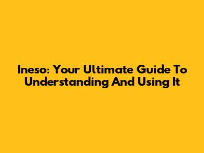 Ineso: Your Ultimate Guide To Understanding And Using It