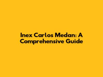 Inex Carlos Medan: A Comprehensive Guide