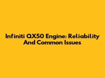 Infiniti QX50 Engine: Reliability And Common Issues