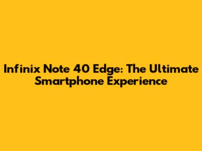 Infinix Note 40 Edge: The Ultimate Smartphone Experience