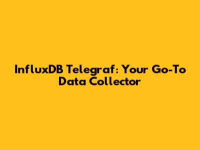 InfluxDB Telegraf: Your Go-To Data Collector