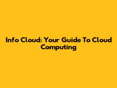 Info Cloud: Your Guide To Cloud Computing
