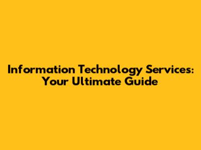 Information Technology Services: Your Ultimate Guide
