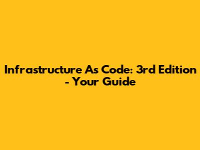 Infrastructure As Code: 3rd Edition - Your Guide