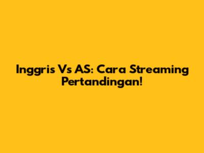 Inggris Vs AS: Cara Streaming Pertandingan!