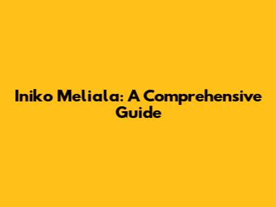 Iniko Meliala: A Comprehensive Guide