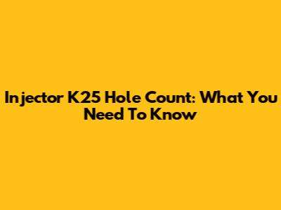 Injector K25 Hole Count: What You Need To Know