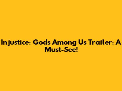 Injustice: Gods Among Us Trailer: A Must-See!