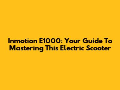 Inmotion E1000: Your Guide To Mastering This Electric Scooter