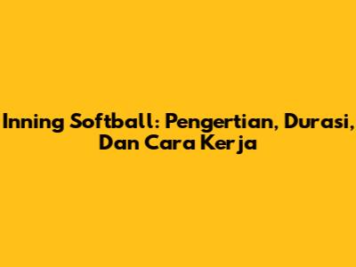 Inning Softball: Pengertian, Durasi, Dan Cara Kerja