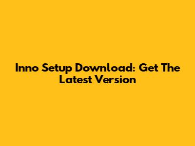 Inno Setup Download: Get The Latest Version