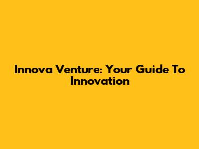 Innova Venture: Your Guide To Innovation