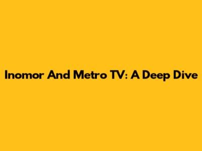 Inomor And Metro TV: A Deep Dive