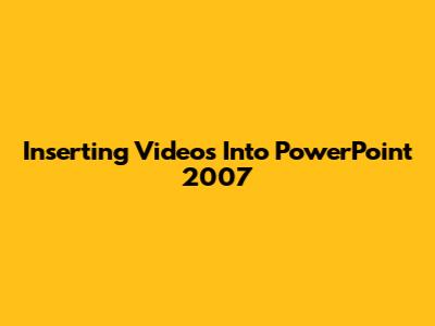 Inserting Videos Into PowerPoint 2007
