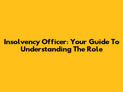 Insolvency Officer: Your Guide To Understanding The Role