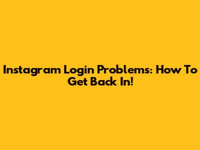 Instagram Login Problems: How To Get Back In!