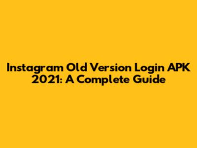 Instagram Old Version Login APK 2021: A Complete Guide