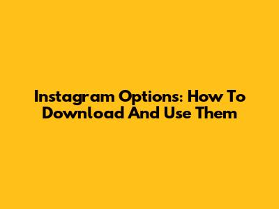 Instagram Options: How To Download And Use Them