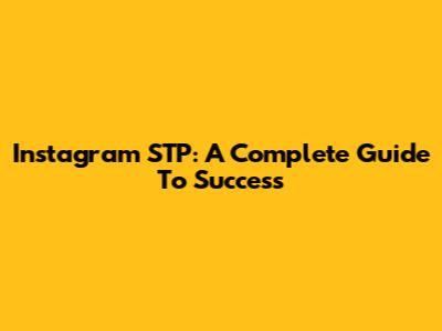 Instagram STP: A Complete Guide To Success