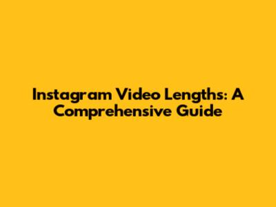 Instagram Video Lengths: A Comprehensive Guide
