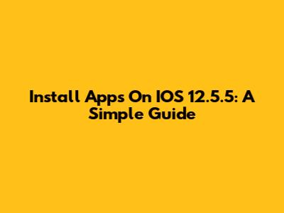 Install Apps On IOS 12.5.5: A Simple Guide