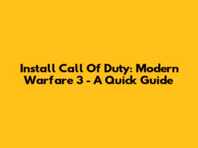 Install Call Of Duty: Modern Warfare 3 - A Quick Guide