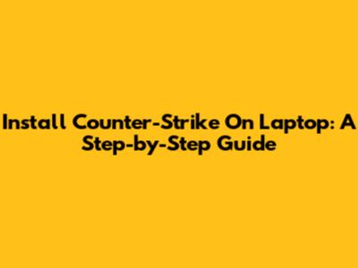 Install Counter-Strike On Laptop: A Step-by-Step Guide