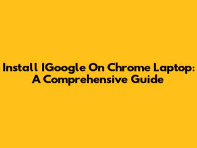 Install IGoogle On Chrome Laptop: A Comprehensive Guide
