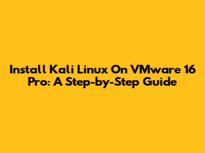 Install Kali Linux On VMware 16 Pro: A Step-by-Step Guide