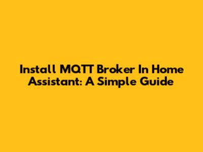 Install MQTT Broker In Home Assistant: A Simple Guide