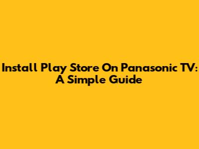 Install Play Store On Panasonic TV: A Simple Guide