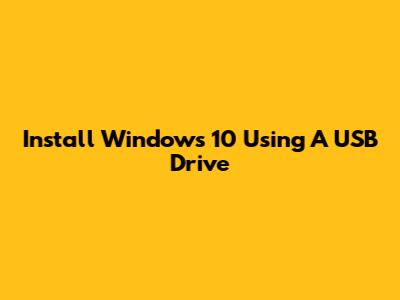 Install Windows 10 Using A USB Drive