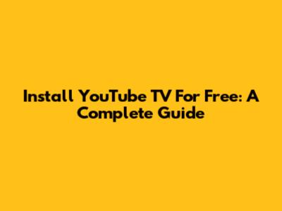 Install YouTube TV For Free: A Complete Guide