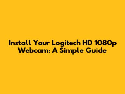 Install Your Logitech HD 1080p Webcam: A Simple Guide