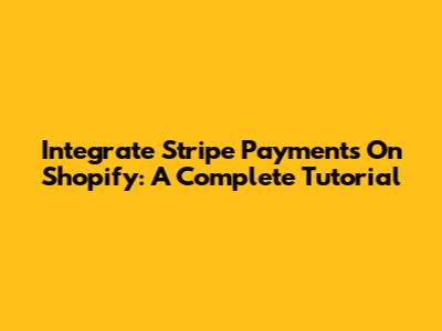Integrate Stripe Payments On Shopify: A Complete Tutorial