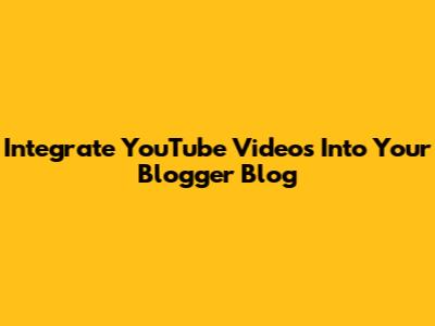 Integrate YouTube Videos Into Your Blogger Blog