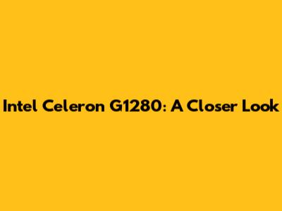 Intel Celeron G1280: A Closer Look
