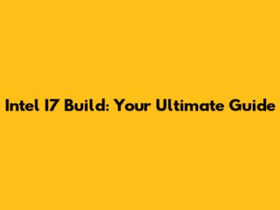 Intel I7 Build: Your Ultimate Guide